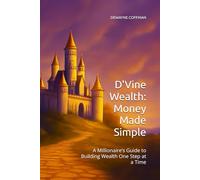 D'Vine Wealth: Money Made Simple: A Millionaire’s Guide to Building Wealth One Step at a Time