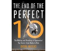The End of the Perfect 10: The Making and Breaking of Gymnastics' Top Score -from Nadia to Now