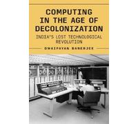 Computing in the Age of Decolonization: India’s Lost Technological Revolution: India’s Lost Technological Revolution