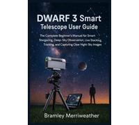 DWARF 3 Smart Telescope User Guide: The Complete Beginner’s Manual for Smart Stargazing, Deep-Sky Observation, Live Stacking, Tracking, and Capturing Clear Night-Sky Images