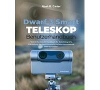 Dwarf 3 Smart Teleskop Benutzerhandbuch: Schritt-für-Schritt-Handbuch für Astrofotografie, Erkundung des Nachthimmels und atemberaubende Weltraumbilder“