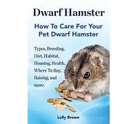Dwarf Hamster: Types, Breeding, Diet, Habitat, Housing, Health, Where To Buy, Raising, and more.. How To Care For Your Pet Dwarf Hamster.