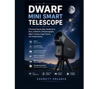 Dwarf Mini Smart Telescope: A Practical Step-by-Step Handbook for Setup, Calibration, Astrophotography, Object Tracking, Image Capture, and Troubleshooting