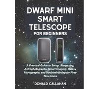 DWARF MINI SMART TELESCOPE FOR BEGINNERS: A Practical Guide to Setup, Stargazing, Astrophotography, Smart Imaging, Galaxy Photography, and Troubleshooting for First-Time Users