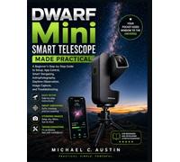DWARF Mini Smart Telescope Made Practical: A Beginner’s Step-by-Step Guide to Setup, App Control, Smart Stargazing, Astrophotography, Daytime Observation, Image Capture, and Troubleshooting.