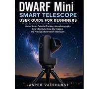 DWARF Mini Smart Telescope User Guide for Beginners: Master Setup, Celestial Tracking, Astrophotography, Smart Controls, Deep-Sky Imaging, and Practical Observation Techniques