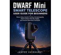 DWARF Mini Smart Telescope User Guide for Beginners: Master Setup, Celestial Tracking, Astrophotography, Smart Controls, Deep-Sky Imaging, and Practical Observation Techniques