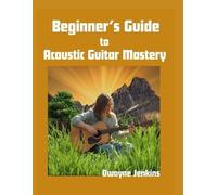 Dwayne Jenkins Beginner's Guide to Acoustic Guitar Mastery (Tascabile)