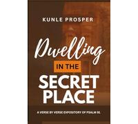 Dwelling In The Secret Place: A Verse By Verse Expository of Psalm 91