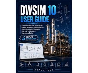 DWSIM 10 User Guide: A Step-by-Step Guide to DWSIM 10 Process Simulation, Thermodynamics, Flowsheet Modeling, Distillation, Reactors, and Chemical Engineering Design.