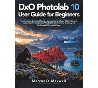 DxO PhotoLab 10 User Guide for Beginners: The Complete Illustrated Step-by-Step Manual to Master RAW Editing, AI Masks, Depth Masks, DeepPRIME XD3, U ... Grading, and Professional Photo Workflows