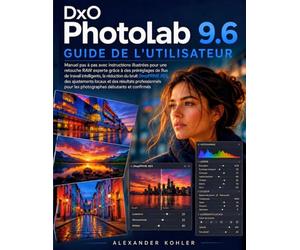 DxO PhotoLab 9.6 Guide De L'utilisateur: Manuel pas à pas avec instructions illustrées pour une retouche RAW experte grâce...DeepPRIME XD3, des ... pour les photographes débutants et confirmés