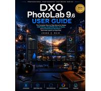 DxO PhotoLab 9.6 User Guide: The complete step-by-step manual to master RAW editing, DeepPRIME XD3, AI Masks, and a professional workflow - from first launch to final print