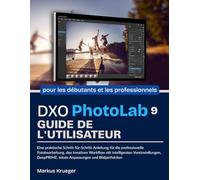 DXO PhotoLab 9 Guide de l'utilisateur: Un manuel pratique étape par étape pour la retouche photo experte, le flux de travail créatif avec des ... perfection de l'image | pour les débutants...