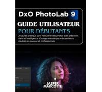 DxO PhotoLab 9 Guide Utilisateur Pour Débutants: Un guide pratique pour retoucher des photos avec précision, clarté et intelligence d’image avancée ... résultats en couleur et professionnels