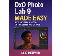 DxO PhotoLab 9 Made Easy: A Step-by-Step Guide to Editing Better Photos Fast