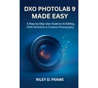 DXO PHOTOLAB 9 MADE EASY: A Step-by-Step User Guide to AI Editing, RAW Workflow & Creative Photography