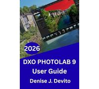 DXO PHOTOLAB 9 USER GUIDE 2026: The Definitive Step-by Step Manual: Master Workflow, Color Grading, and Expert Tips and Tricks for Beginners and Seniors.