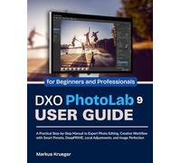 DXO Photolab 9 User Guide: A Practical Step-by-Step Manual to Expert Photo Editing, Creative Workflow with Smart Presets, DeepPRIME, Local ... Perfection | for Beginners and Professionals