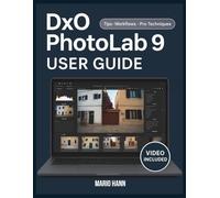 DxO PhotoLab 9 User Guide: A Step-By-Step Manual Covering Essential Tools, Creative Techniques, Tips, Tricks, And Effortless Retouching Skills