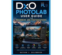 DxO PhotoLab 9 User Guide for Beginners and Photographers: Master RAW Editing, AI Masking, DeepPRIME Noise Reduction, Color Correction, and Professional Photo Workflow with Step-by-Step Tutorials