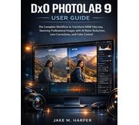 DxO PHOTOLAB 9 USER GUIDE: The Complete Workflow to Transform RAW Files into Stunning Professional Images with AI Noise Reduction, Lens Corrections, and Color Control