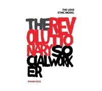 The Revolutionary Social Worker: The Love Ethic Model by Ross, Dyann