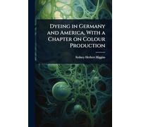Dyeing in Germany and America, With a Chapter on Colour Production