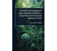 Dyeing in Germany and America, With a Chapter on Colour Production