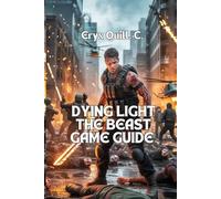 Dying Light: The Beast Game Guide: Conquer Mutated Enemies, Unlock Hidden Secrets, and Survive the Endgame Like a True Legend