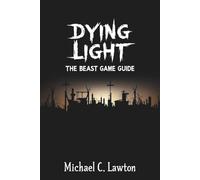 Dying Light: The Beast Game Guide: The Complete Walkthrough, Survival Tactics, and Secrets of the City