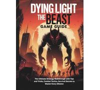 DYING LIGHT: THE BEAST GAME GUIDE: The Ultimate Strategy Walkthrough with Tips and Tricks, Combat Tactics, Survival Secrets to Master Every Mission