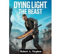 DYING LIGHT: THE BEAST: The Complete Survival Guide with Expert Walkthroughs, Combat Strategies, Hidden Secrets, and Pro Tips to Master Every Challenge