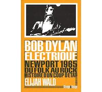 Dylan électrique: Newport 1965, du folk au rock, histoire d'un coup d'état