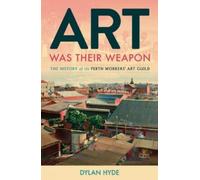 Dylan Hyde Art Was Their Weapon: The History of the Perth Workers' A (Tascabile)