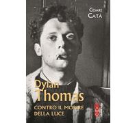 Dylan Thomas. Contro il morire della luce