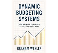 Dynamic Budgeting Systems: From Annual Planning to Rolling Forecasts: Transforming Financial Planning with Agile Forecasting, Real-Time Analytics, and Adaptive Budget Architectures: 2