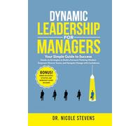 Dynamic Leadership for Managers: Your Simple Guide to Success! Hands-on Strategies to Cultivate a Forward-Thinking Mindset, Empower Diverse Teams, and Navigate Change with Confidence