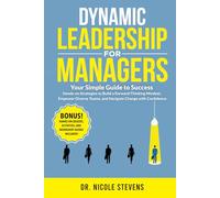 Dynamic Leadership for Managers: Your Simple Guide to Success! Hands-on Strategies to Cultivate a Forward-Thinking Mindset, Empower Diverse Teams, and Navigate Change with Confidence