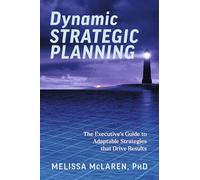 Dynamic Strategic Planning: The Executive's Guide to Adaptable Strategies That Drive Results