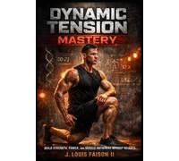 Dynamic Tension Mastery: Build Strength, Power, and Muscle Anywhere Without Weights