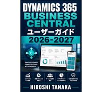 Dynamics 365 Business Central ユーザーガイド 2026-2027: 導入設定から日次業務、機能活用、トラブル解決まで - 中小企業のための実践マニュアル