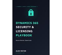 Dynamics 365 Security & Licensing Playbook: Secure Smarter, Spend Less