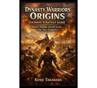 Dynasty Warriors Origins Ultimate Strategy Guide: “Mastery, Strategy, and the Secrets of the Three Kingdoms”
