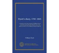 Dyott's diary, 1781-1845 (v.1): a selection from the journal of William Dyott, sometime general in the British army and aide-de-camp to His Majesty King George III