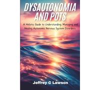 Dysautonomia and POTS: A Holistic Approach to Understanding, Managing and Healing Autonomic Nervous System Disorders