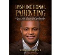Dysfunctional Parenting: A Proven Guide to Recognizing Toxic Parenting Patterns and Breaking the Cycle for Good