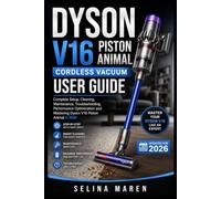 DYSON V16 PISTON ANIMAL CORDLESS VACUUM USER GUIDE: Complete Setup, Cleaning, Maintenance, Troubleshooting, Performance Optimization and Mastering Dyson V16 Piston Animal in 2026