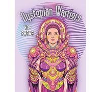 Dystopian Warriors: An Adult Coloring Book Featuring Post-Apocalyptic Warrior Characters, Futuristic Armor, and Detailed Line Art