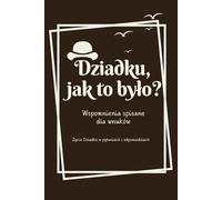 Dziadku, jak to było?: Wspomnienia spisane dla wnuków | Życie dziadka w pytaniach i odpowiedziach | Pamiętnik rodzinny | Opowiedz mi historię | Drzewo Genealogiczne